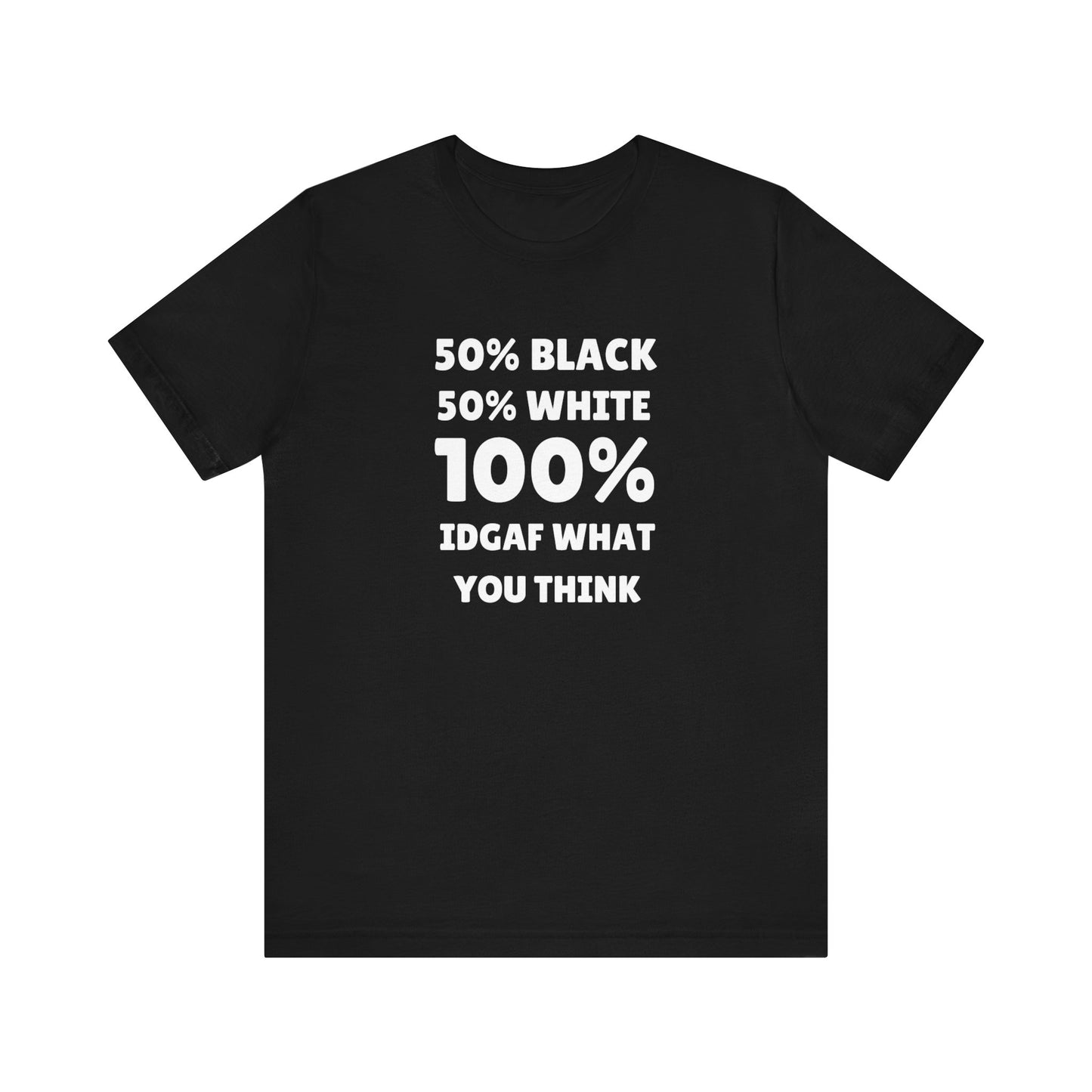 50% black 50% white 100% IDGAF what you think