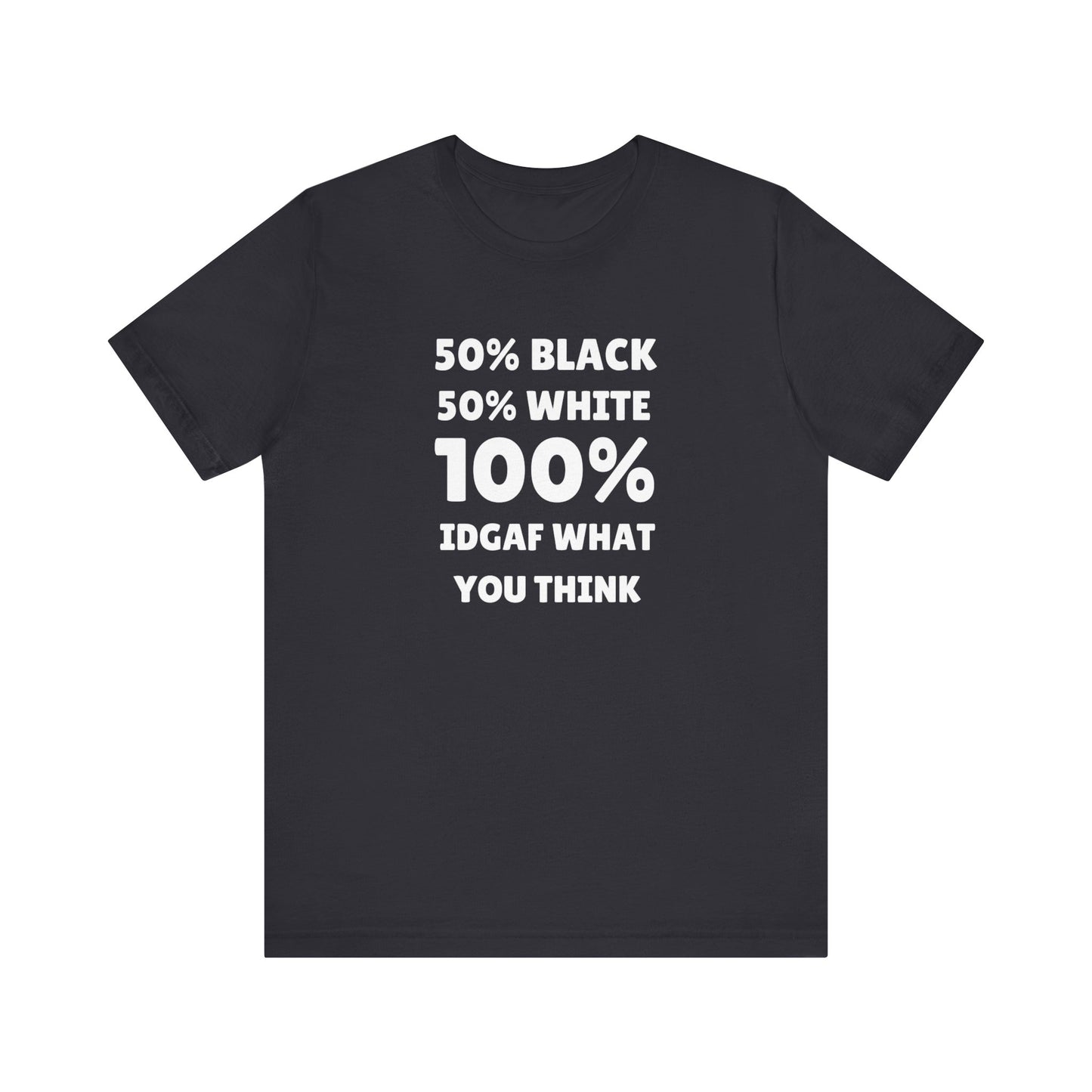 50% black 50% white 100% IDGAF what you think