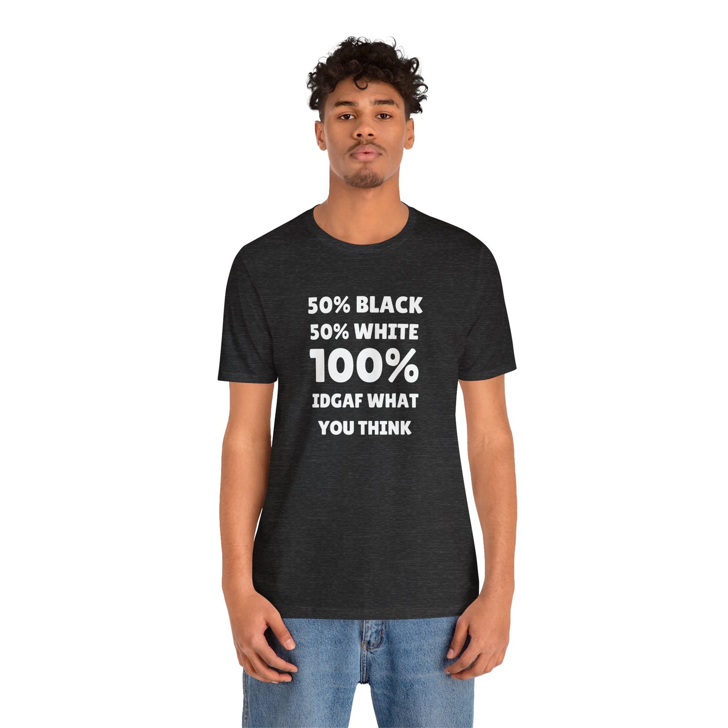 50% black 50% white 100% IDGAF what you think