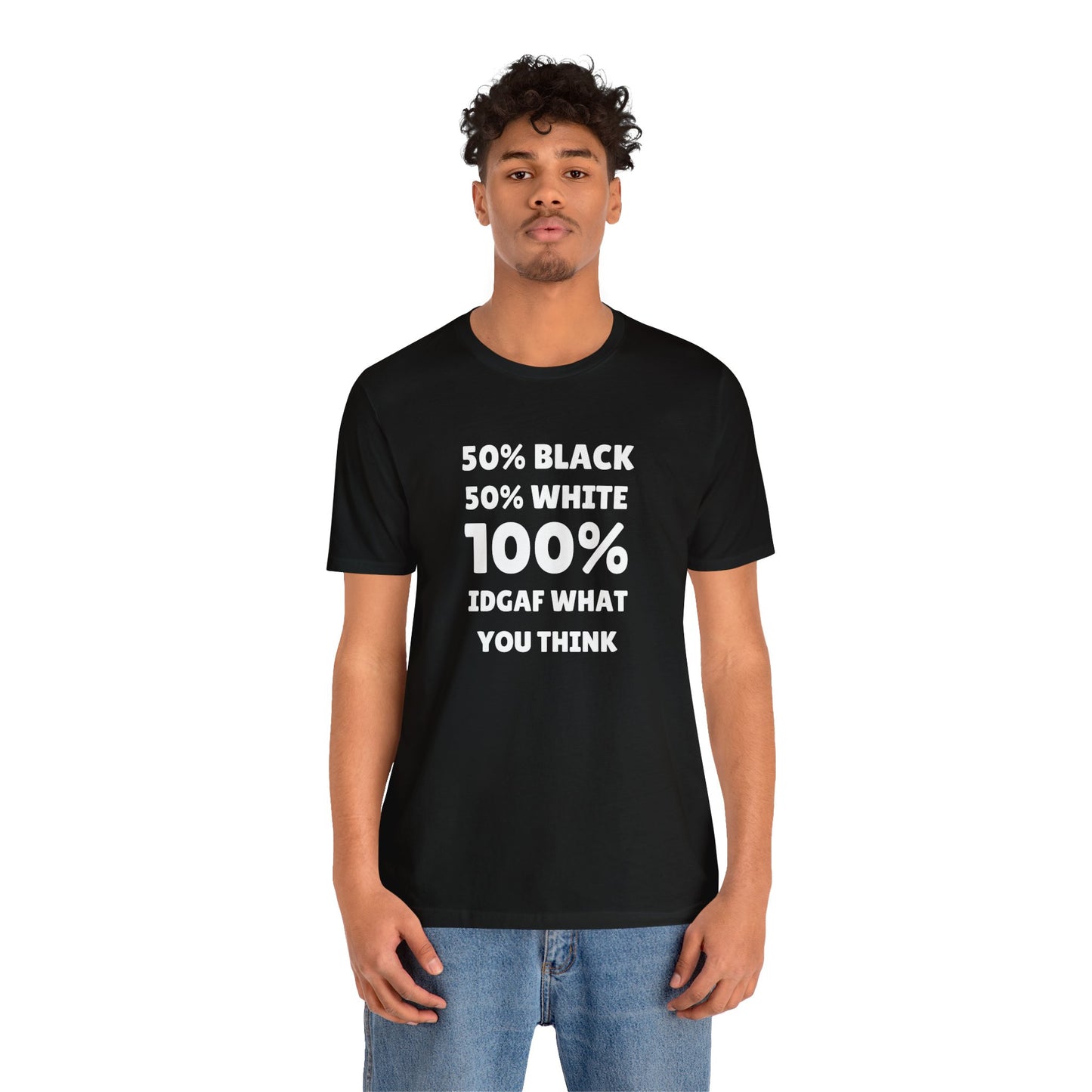 50% black 50% white 100% IDGAF what you think